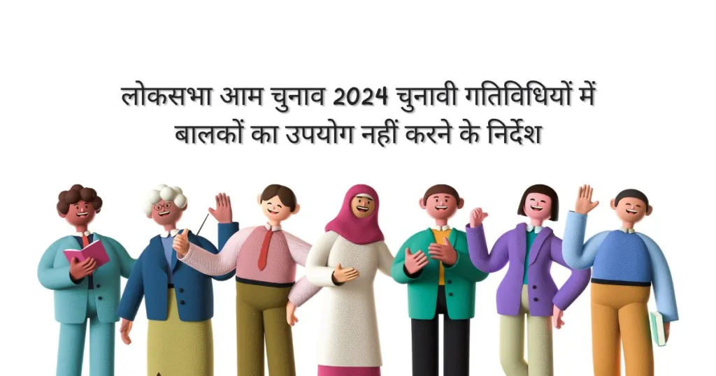 लोकसभा आम चुनाव 2024 चुनावी गतिविधियों में बालकों का उपयोग नहीं करने के निर्देश