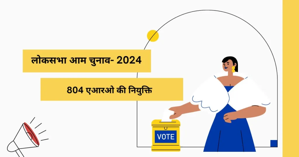 लोकसभा आम चुनाव- 2024, मतगणना कार्य के लिए 804 एआरओ की नियुक्ति की अधिसूचना जारी